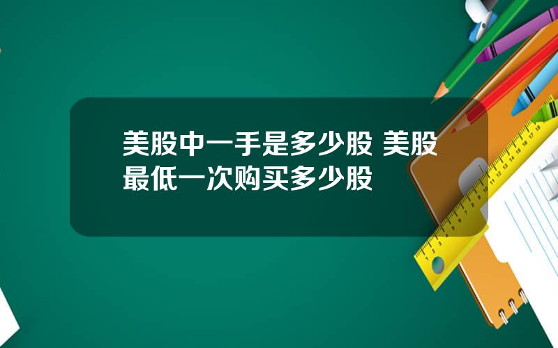 美股中一手是多少股 美股最低一次购买多少股